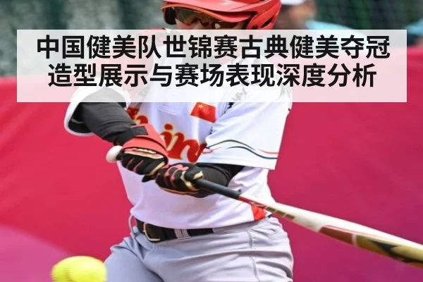 中国健美队世锦赛古典健美夺冠造型展示与赛场表现深度分析